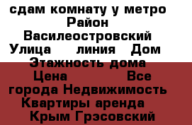 сдам комнату у метро › Район ­ Василеостровский › Улица ­ 11линия › Дом ­ 62 › Этажность дома ­ 6 › Цена ­ 12 000 - Все города Недвижимость » Квартиры аренда   . Крым,Грэсовский